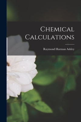 Chemical Calculations by Ashley, Raymond Harman