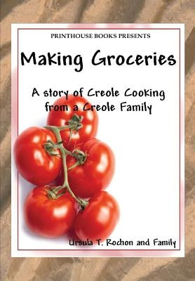 Making Groceries: A story of Creole Cooking from a Creole family by Rochon, Ursula T.