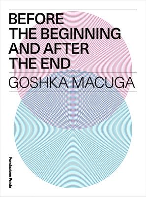 Goshka Macuga: Before the Beginning and After the End by Macuga, Goshka