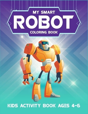 My Smart Robot Coloring Book Kids Activity Book Ages 4-6: 6-8. Super robot coloring book for kids. High quality awesome robot artwork to color. (Kids by Arena, Active Kids