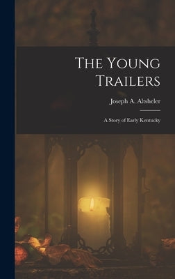 The Young Trailers: A Story of Early Kentucky by Altsheler, Joseph a.