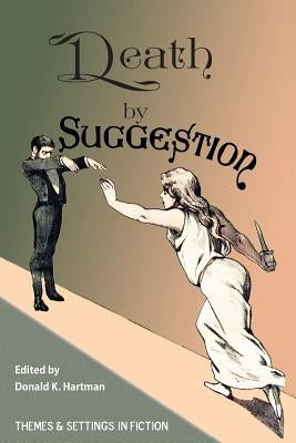 Death By Suggestion: An Anthology of 19th and Early 20th-Century Tales of Hypnotically Induced Murder, Suicide, and Accidental Death by Hartman, Donald K.