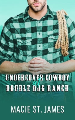 Undercover Cowboy at Double Dog Ranch: A Clean Contemporary Western Romance by St James, Macie