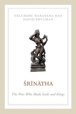 Srinatha: The Poet Who Made Gods and Kings by Rao, Velcheru Narayana