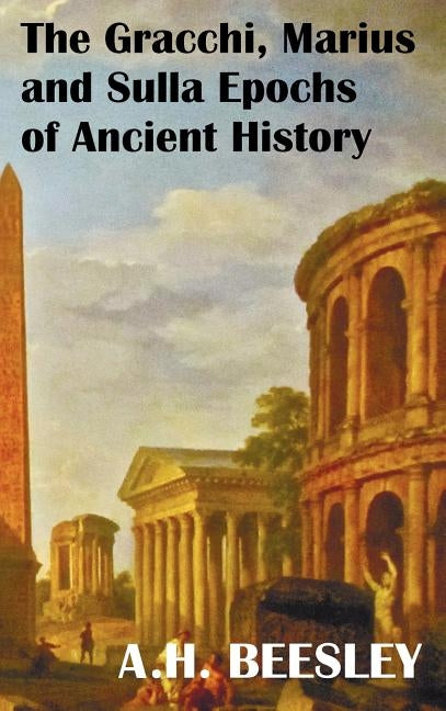 The Gracchi Marius and Sulla Epochs of Ancient History - With Original Maps and Sidenotes as Sub Headings by Beesley, A. H.