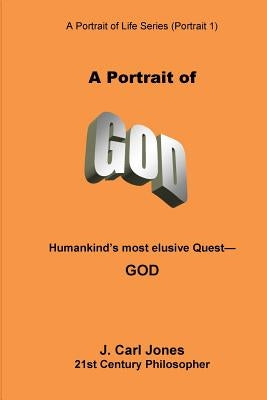 A Portrait of God: Humankind's most elusive quest - God by Jones, J. Carl