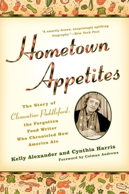 Hometown Appetites: The Story of Clementine Paddleford, the Forgotten Food Writer who Chronicled How America Ate by Alexander, Kelly