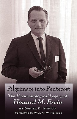 Pilgrimage Into Pentecost: The Pneumatological Legacy of Howard M. Ervin by Isgrigg, Daniel D.