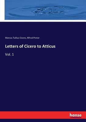 Letters of Cicero to Atticus: Vol. 1 by Cicero, Marcus Tullius