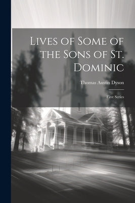 Lives of Some of the Sons of St. Dominic: First Series by Dyson, Thomas Austin