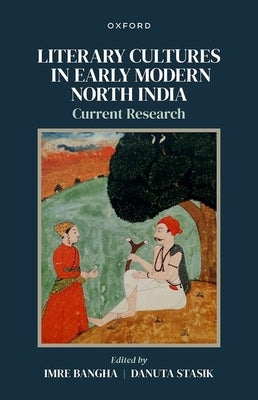 Literary Cultures in Early Modern North India: Current Research by Bangha, Imre