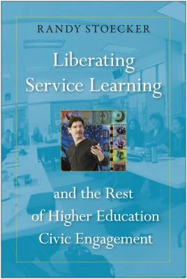 Liberating Service Learning: And the Rest of Higher Education Civic Engagement by Stoecker, Randy