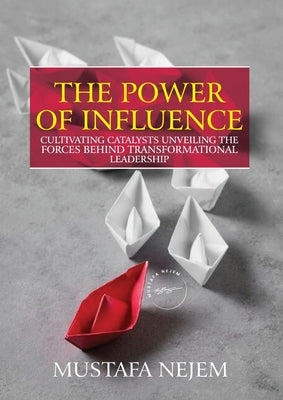 The Power of Influence: Cultivating Catalysts, Unveiling the Forces Behind Transformational Leadership by Nejem, Mustafa