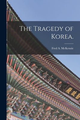 The Tragedy of Korea. by McKenzie, Fred a. (Fred Arthur) 1869