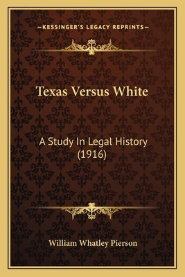 Texas Versus White: A Study In Legal History (1916) by Pierson, William Whatley