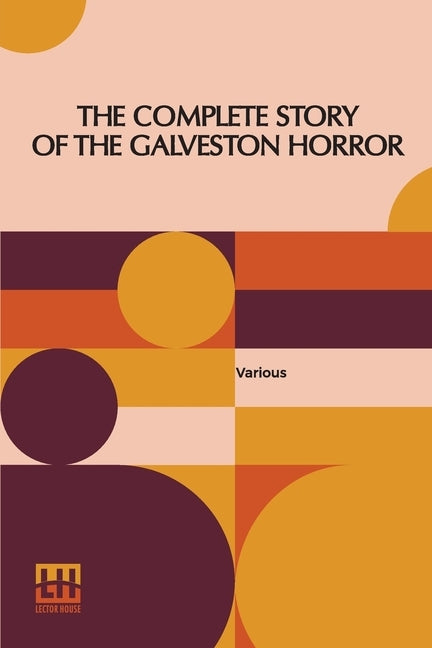 The Complete Story Of The Galveston Horror: Written By The Survivors. Edited By John Coulter by Various