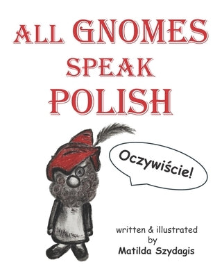 All Gnomes Speak Polish: (Bilingual English and Polish): A Dual Language Fun Children's Picture Book by Szydagis, Matilda