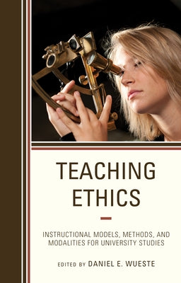 Teaching Ethics: Instructional Models, Methods, and Modalities for University Studies by Wueste, Daniel E.