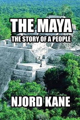 The Maya: The Story of a People by Kane, Njord