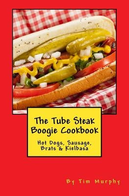 The Tube Steak Boogie Cookbook by Murphy, Tim