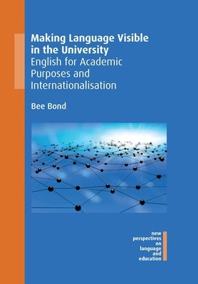 Making Language Visible in the University: English for Academic Purposes and Internationalisation by Bond, Bee