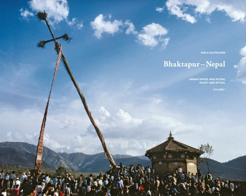 Bhaktapur - Nepal: Urban Space and Ritual by Gutschow, Niels