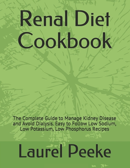 Renal Diet Cookbook: The Complete Guide to Manage Kidney Disease and Avoid Dialysis. Easy to Follow Low Sodium, Low Potassium, Low Phosphor by Peeke, Laurel