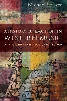 A History of Emotion in Western Music: A Thousand Years from Chant to Pop by Spitzer, Michael