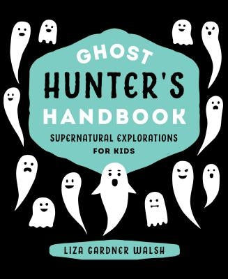 Ghost Hunter's Handbook: Supernatural Explorations for Kids by Walsh, Liza Gardner