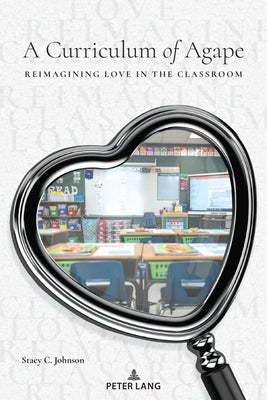 A Curriculum of Agape: Reimagining Love in the Classroom by Johnson, Stacy C.