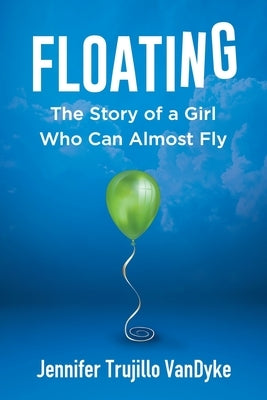 Floating: The Story of a Girl Who Can Almost Fly by Vandyke, Jennifer Trujillo