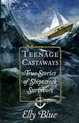 Teenage Castaways: True Stories of Shipwreck Survivors by Blue, Elly