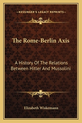 The Rome-Berlin Axis: A History Of The Relations Between Hitler And Mussolini by Wiskemann, Elizabeth