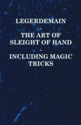 Legerdemain - The Art of Sleight of Hand - Including Magic Tricks by Anon