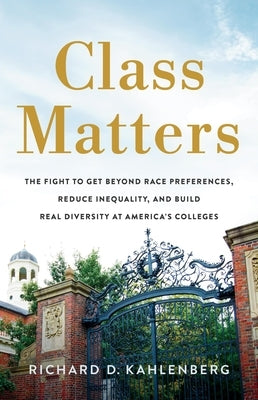 Class Matters: The Fight to Get Beyond Race Preferences, Reduce Inequality, and Build Real Diversity at America's Colleges by Kahlenberg, Richard D.