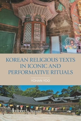 Korean Religious Texts in Iconic and Performative Rituals by Yoo, Johan