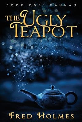 The Ugly Teapot: Book One: Hannah by Holmes, Fred Louis