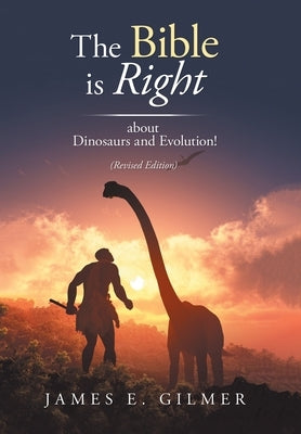 The Bible Is Right: About Dinosaurs and Evolution! by Gilmer, James E.