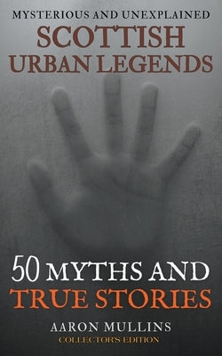 Scottish Urban Legends: 50 Myths and True Stories (Collector's Edition) by Mullins, Aaron