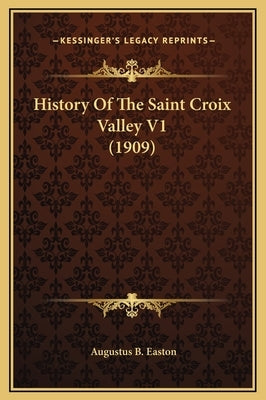 History Of The Saint Croix Valley V1 (1909) by Easton, Augustus B.