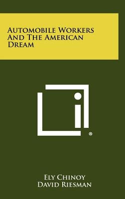 Automobile Workers And The American Dream by Chinoy, Ely