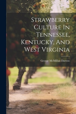 Strawberry Culture In Tennessee, Kentucky, And West Virginia by Darrow, George McMillan