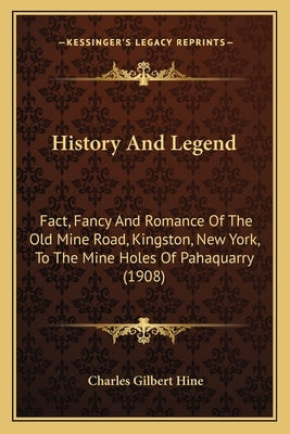 History And Legend: Fact, Fancy And Romance Of The Old Mine Road, Kingston, New York, To The Mine Holes Of Pahaquarry (1908) by Hine, Charles Gilbert