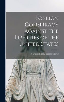 Foreign Conspiracy Against the Liberties of the United States by Finley Breese Morse, Samuel