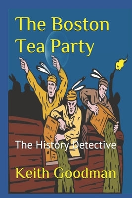 The Boston Tea Party: The History Detective by Goodman, Keith