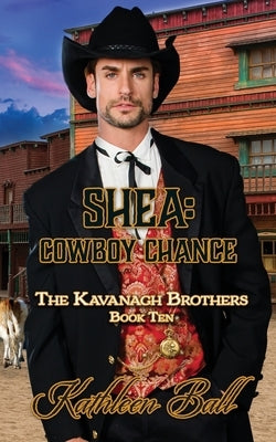 Shea: Cowboy Chance: A Christian Historical Western Romance: The Kavanagh Brothers Book 10 by Ball, Kathleen