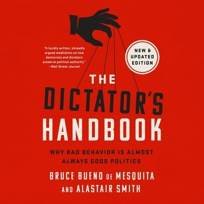 The Dictator's Handbook: Why Bad Behavior Is Almost Always Good Politics by Bueno de Mesquita, Bruce