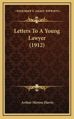 Letters To A Young Lawyer (1912) by Harris, Arthur Merton