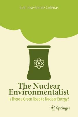 The Nuclear Environmentalist: Is There a Green Road to Nuclear Energy? by Gomez Cadenas, Juan José