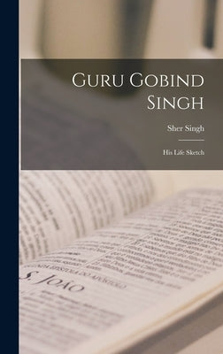 Guru Gobind Singh: His Life Sketch by Sher Singh